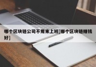 哪个区块链公司不用来上班[哪个区块链赚钱好]