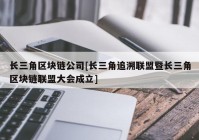 长三角区块链公司[长三角追溯联盟暨长三角区块链联盟大会成立]