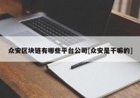 众安区块链有哪些平台公司[众安是干嘛的]