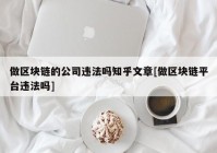 做区块链的公司违法吗知乎文章[做区块链平台违法吗]