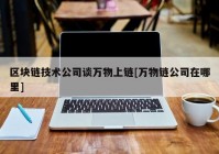 区块链技术公司谈万物上链[万物链公司在哪里]