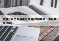 初创公司怎么运用区块链[如何成立一家区块链公司]