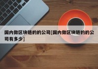 国内做区块链的的公司[国内做区块链的的公司有多少]