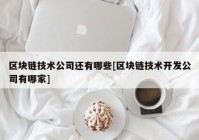 区块链技术公司还有哪些[区块链技术开发公司有哪家]