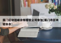 厦门区块链峰会有哪些公司参加[厦门市区块链协会]