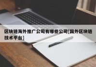 区块链海外推广公司有哪些公司[国外区块链技术平台]