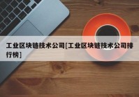 工业区块链技术公司[工业区块链技术公司排行榜]