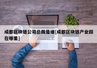 成都区块链公司总裁是谁[成都区块链产业园在哪里]