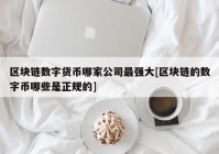 区块链数字货币哪家公司最强大[区块链的数字币哪些是正规的]