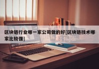 区块链行业哪一家公司做的好[区块链技术哪家比较强]