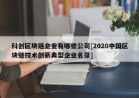 科创区块链企业有哪些公司[2020中国区块链技术创新典型企业名录]