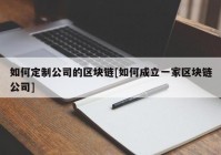 如何定制公司的区块链[如何成立一家区块链公司]