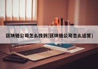 区块链公司怎么找到[区块链公司怎么运营]