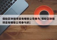 保险区块链项目有哪些公司参与[保险区块链项目有哪些公司参与的]