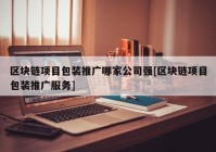 区块链项目包装推广哪家公司强[区块链项目包装推广服务]