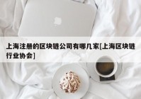 上海注册的区块链公司有哪几家[上海区块链行业协会]