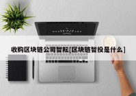 收购区块链公司智耘[区块链智投是什么]