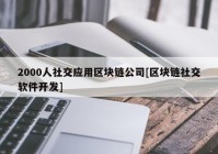 2000人社交应用区块链公司[区块链社交软件开发]