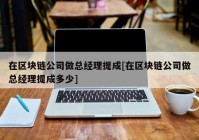 在区块链公司做总经理提成[在区块链公司做总经理提成多少]