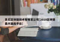 真实区块链技术有哪家公司[2018区块链最大骗局平台]