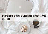 区块链开发系统公司招聘[区块链技术开发有限公司]