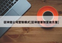 区块链公司营销模式[区块链策划营销方案]