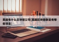 英国有什么区块链公司[英国区块链联盟有哪些项目]