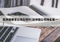 区块链那家公司比较好[区块链公司排名第一]