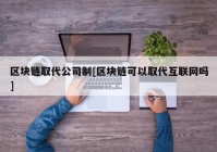 区块链取代公司制[区块链可以取代互联网吗]