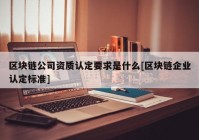 区块链公司资质认定要求是什么[区块链企业认定标准]