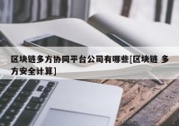 区块链多方协同平台公司有哪些[区块链 多方安全计算]